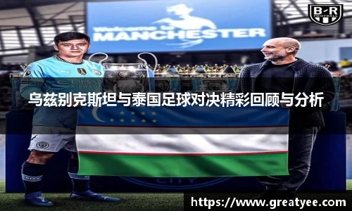 乌兹别克斯坦与泰国足球对决精彩回顾与分析